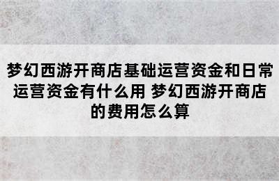 梦幻西游开商店基础运营资金和日常运营资金有什么用 梦幻西游开商店的费用怎么算